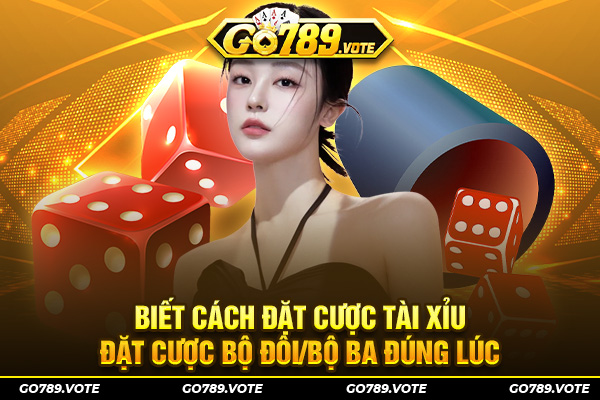 Biết cách đặt cược tài xỉu, đặt cược bộ đôi/bộ ba đúng lúc