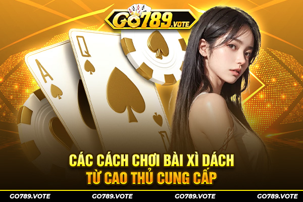 Các cách chơi bài Xì dách từ cao thủ cung cấp