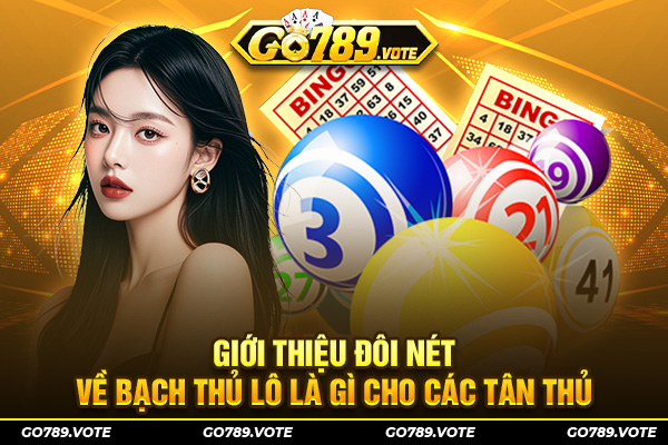Giới thiệu đôi nét về Bạch Thủ Lô là gì cho các tân thủ