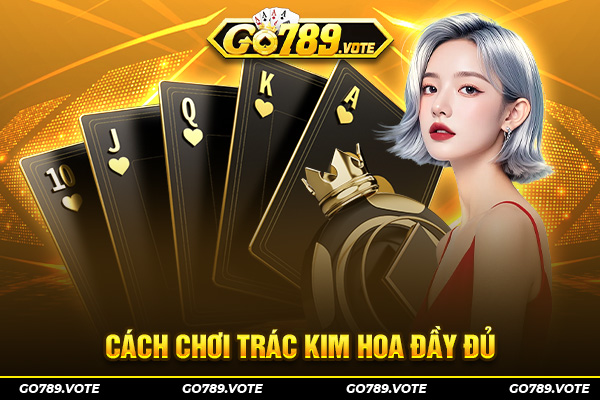 Khám phá luật chơi Trác Kim Hoa cực kỳ đơn giản