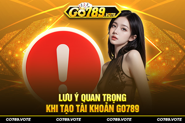 Lưu ý quan trọng khi tạo tài khoản Go789