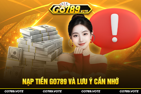 Nạp tiền Go789 và lưu ý cần nhớ