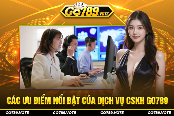 Các ưu điểm nổi bật của dịch vụ CSKH Go789