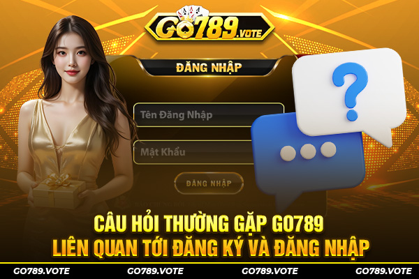 Câu hỏi thường gặp GO789 liên quan tới đăng ký và đăng nhập